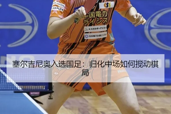 塞尔吉尼奥入选国足：归化中场如何搅动棋局